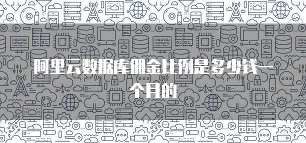阿里云数据库佣金比例是多少钱一个月的