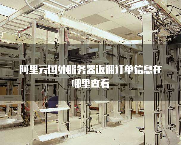 阿里云国外服务器返佣订单信息在哪里查看