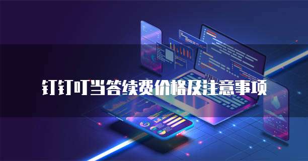 钉钉叮当答续费价格及注意事项