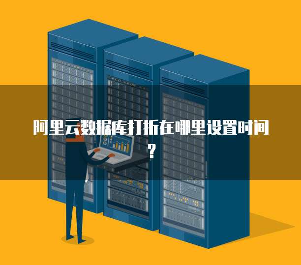 阿里云数据库打折在哪里设置时间?