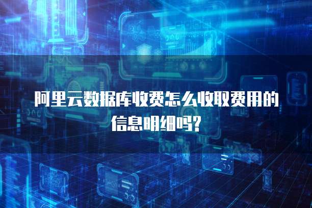 阿里云数据库收费怎么收取费用的信息明细吗?