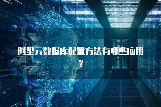 阿里云数据库配置方法有哪些应用?