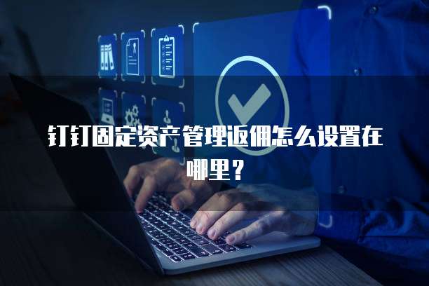 钉钉固定资产管理返佣怎么设置在哪里?