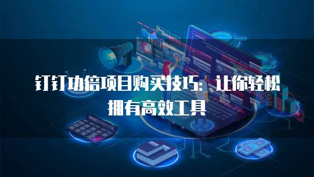 钉钉功倍项目购买技巧：让你轻松拥有高效工具