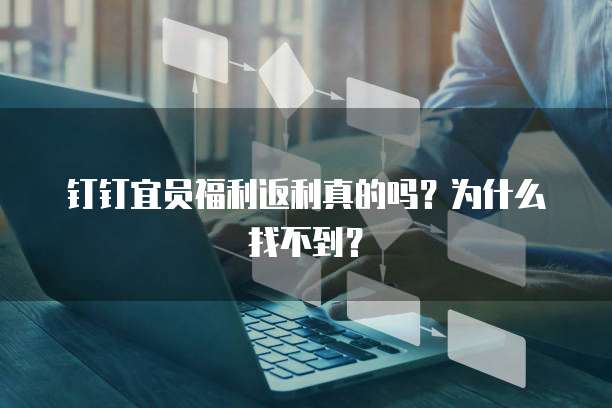 钉钉宜员福利返利真的吗?为什么找不到?