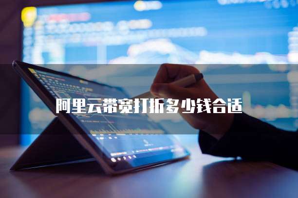 阿里云带宽打折多少钱合适