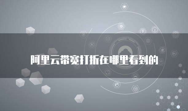 阿里云带宽打折在哪里看到的