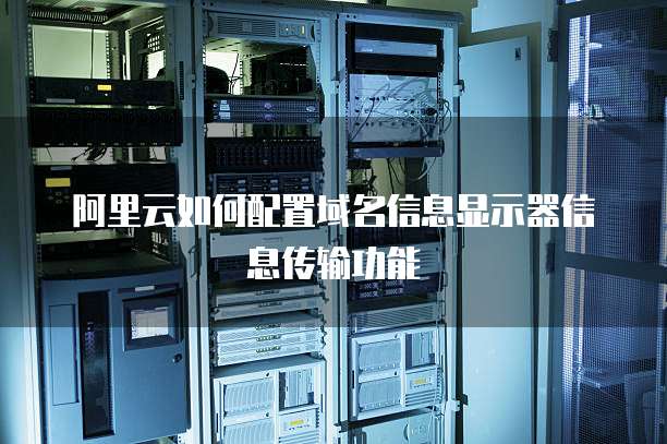 阿里云如何配置域名信息显示器信息传输功能