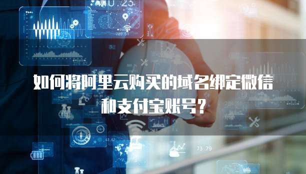 如何将阿里云购买的域名绑定微信和支付宝账号？