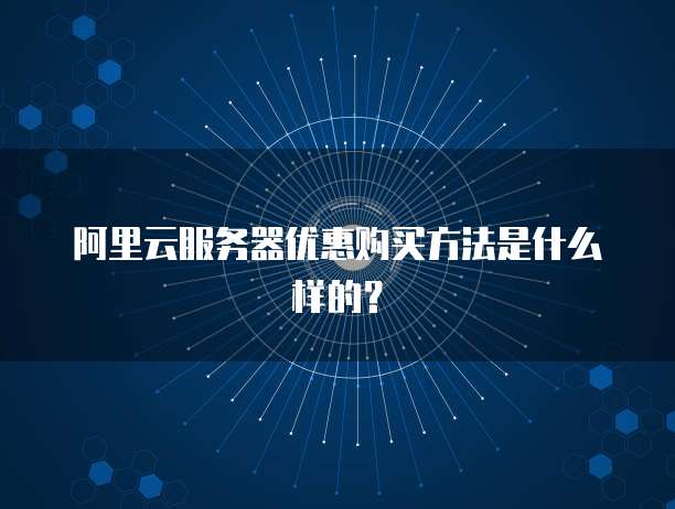 阿里云服务器优惠购买方法是什么样的?