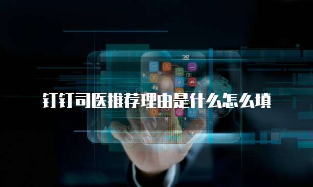钉钉司医推荐理由是什么怎么填
