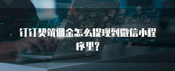 钉钉契筑佣金怎么提现到微信小程序里?
