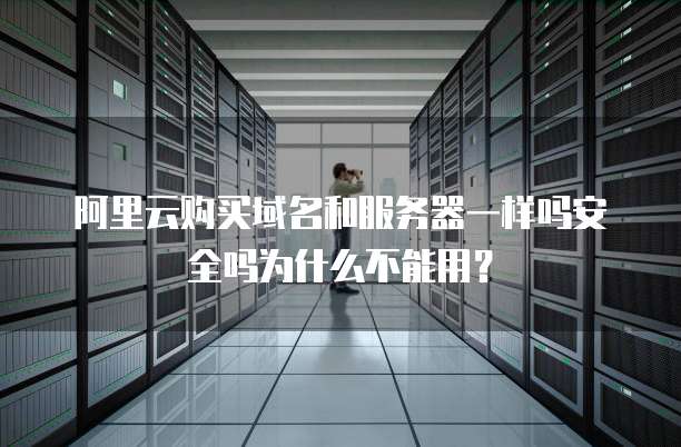 阿里云购买域名和服务器一样吗安全吗为什么不能用?