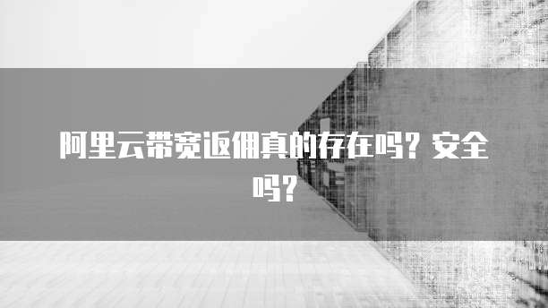 阿里云带宽返佣真的存在吗?安全吗?