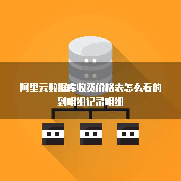 阿里云数据库收费价格表怎么看的到明细记录明细