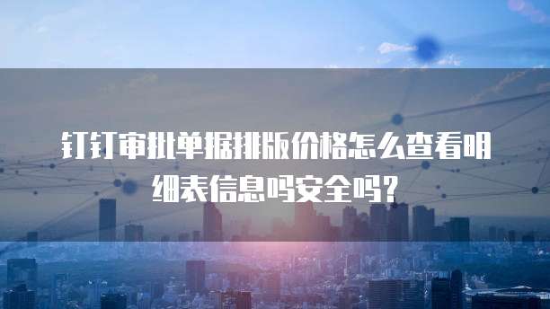 钉钉审批单据排版价格怎么查看明细表信息吗安全吗?
