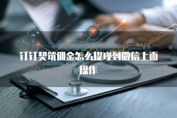 钉钉契筑佣金怎么提现到微信上面操作