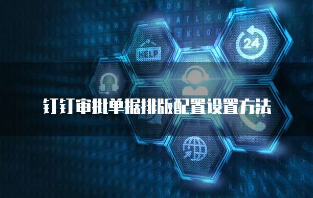 钉钉审批单据排版配置设置方法