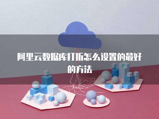 阿里云数据库打折怎么设置的最好的方法