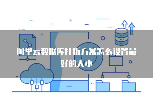 阿里云数据库打折方案怎么设置最好的大小
