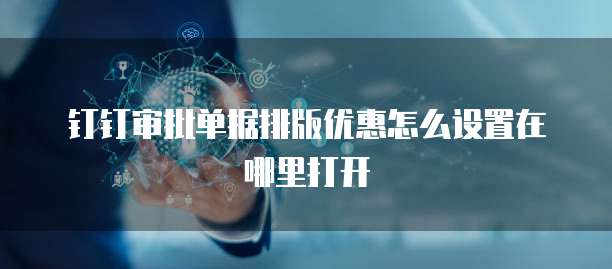 钉钉审批单据排版优惠怎么设置在哪里打开