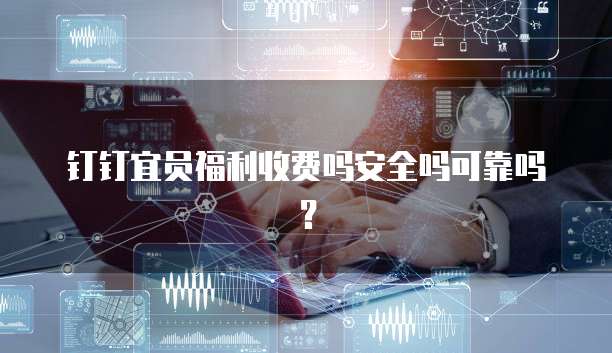 钉钉宜员福利收费吗安全吗可靠吗?