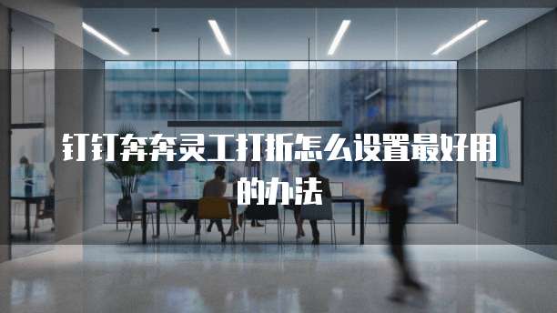 钉钉奔奔灵工打折怎么设置最好用的办法