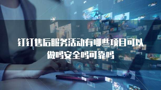 钉钉售后服务活动有哪些项目可以做吗安全吗可靠吗