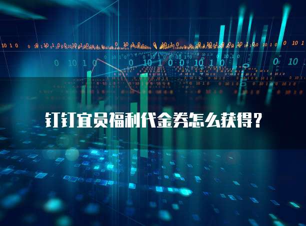 钉钉宜员福利代金券怎么获得？