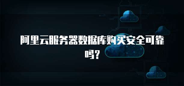 阿里云服务器数据库购买安全可靠吗?