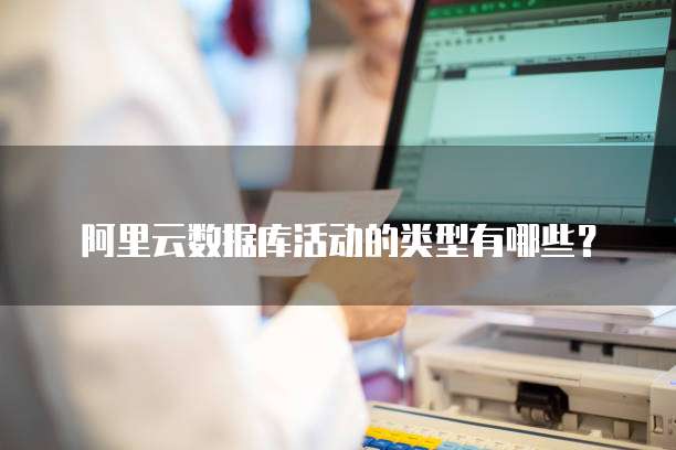 阿里云数据库活动的类型有哪些?