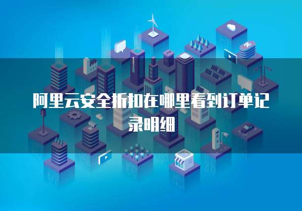 阿里云安全折扣在哪里看到订单记录明细