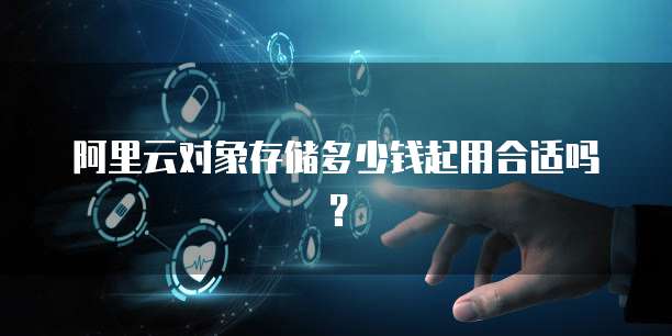 阿里云对象存储多少钱起用合适吗?