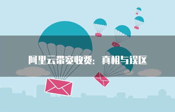 阿里云带宽收费：真相与误区