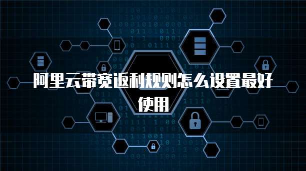 阿里云带宽返利规则怎么设置最好使用