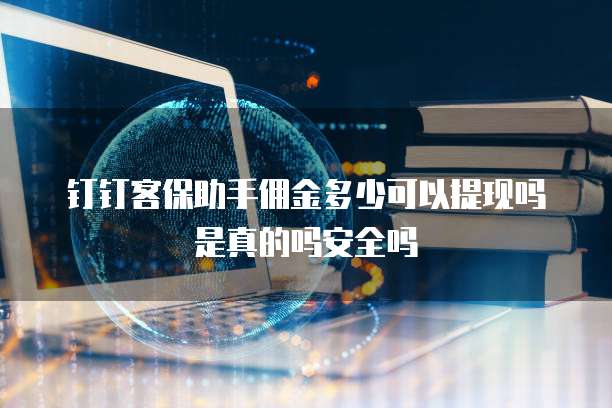 钉钉客保助手佣金多少可以提现吗是真的吗安全吗