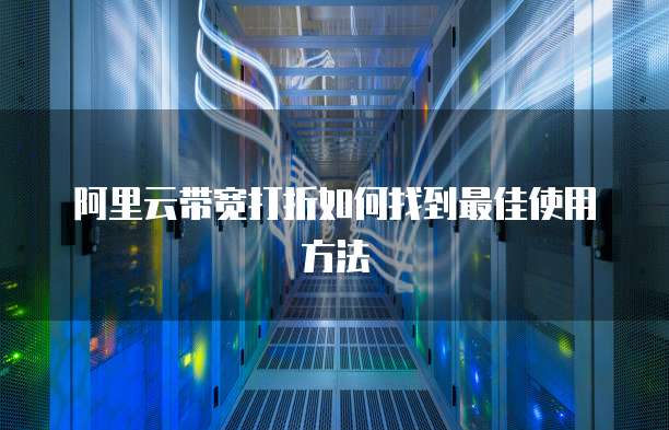 阿里云带宽打折如何找到最佳使用方法