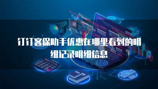 钉钉客保助手优惠在哪里看到的明细记录明细信息
