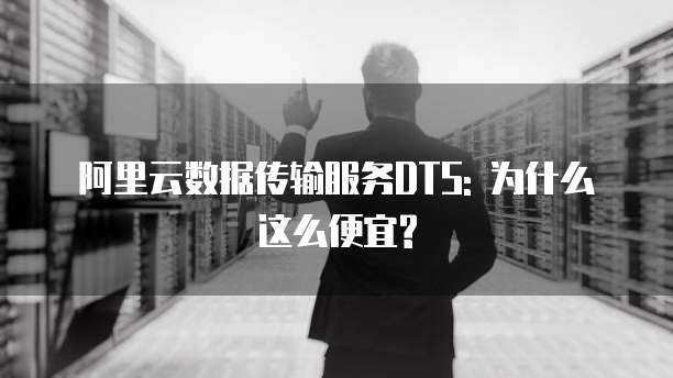 阿里云数据传输服务DTS: 为什么这么便宜?