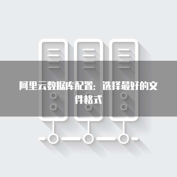 阿里云数据库配置:选择最好的文件格式