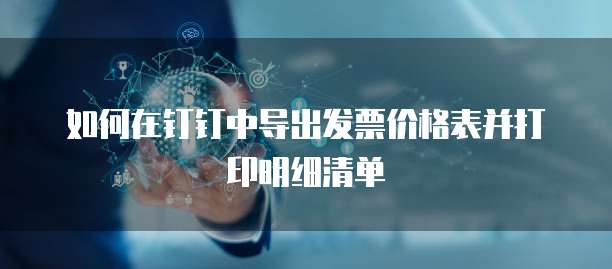 如何在钉钉中导出发票价格表并打印明细清单