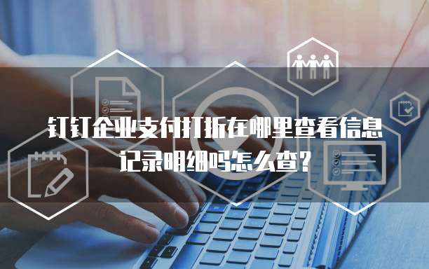 钉钉企业支付打折在哪里查看信息记录明细吗怎么查？