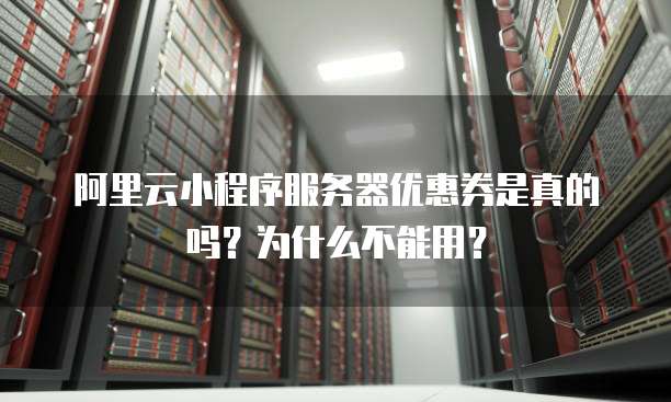 阿里云小程序服务器优惠券是真的吗？为什么不能用？