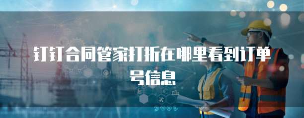 钉钉合同管家打折在哪里看到订单号信息