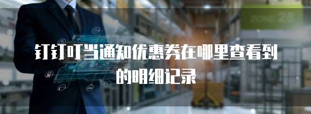 钉钉叮当通知优惠券在哪里查看到的明细记录