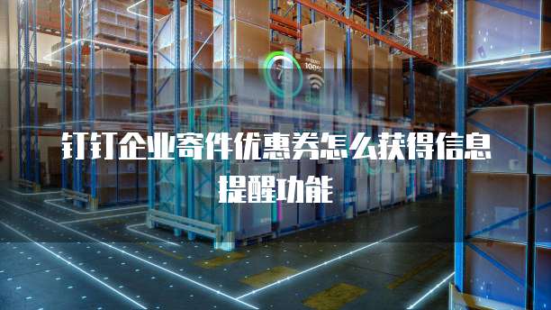 钉钉企业寄件优惠券怎么获得信息提醒功能