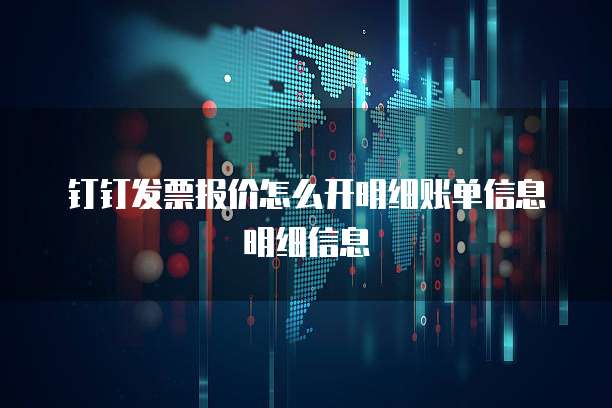 钉钉发票报价怎么开明细账单信息明细信息