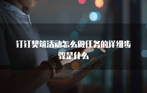 钉钉契筑活动怎么做任务的详细步骤是什么
