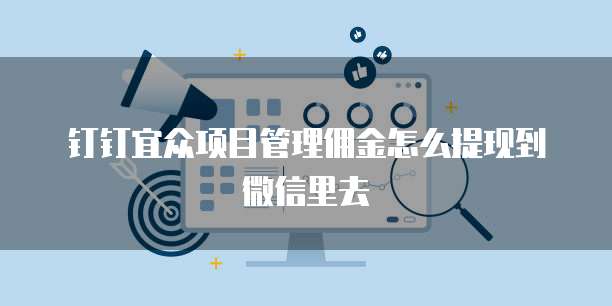 钉钉宜众项目管理佣金怎么提现到微信里去