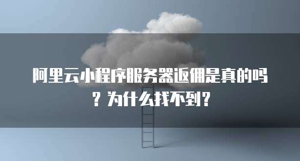 阿里云小程序服务器返佣是真的吗?为什么找不到?